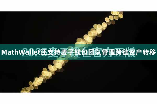 MathWallet还支持麦子钱包团队管理跨链资产转移